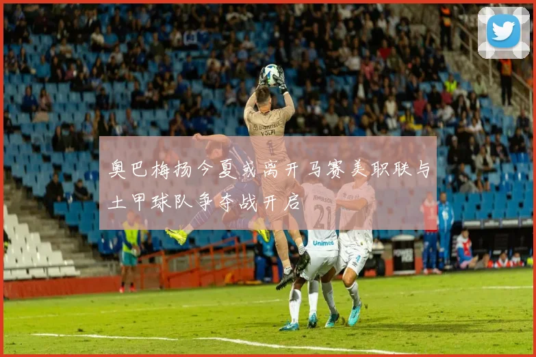 奥巴梅扬今夏或离开马赛美职联与土甲球队争夺战开启
