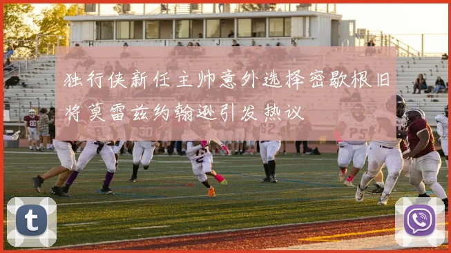 独行侠新任主帅意外选择密歇根旧将莫雷兹约翰逊引发热议