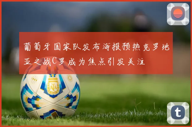 葡萄牙国家队发布海报预热克罗地亚之战C罗成为焦点引发关注