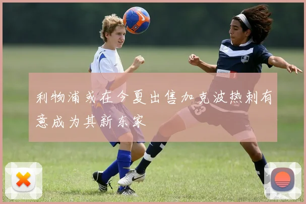 利物浦或在今夏出售加克波热刺有意成为其新东家
