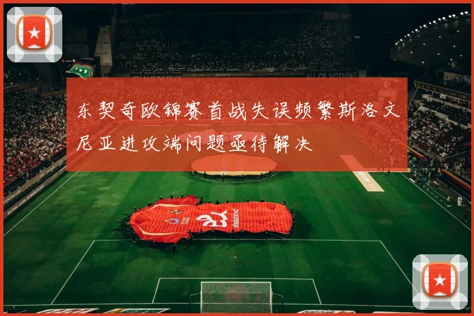 东契奇欧锦赛首战失误频繁斯洛文尼亚进攻端问题亟待解决