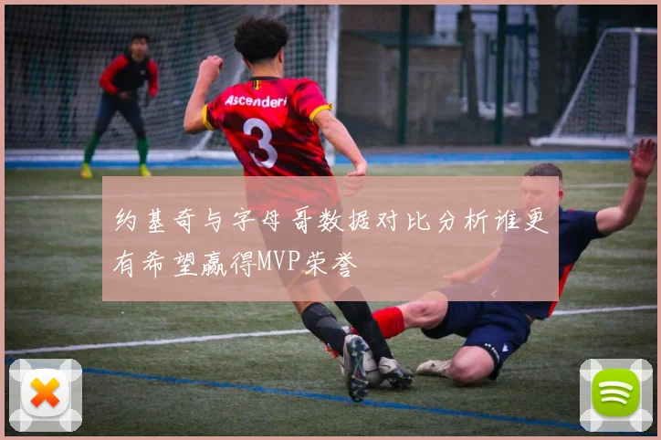 约基奇与字母哥数据对比分析谁更有希望赢得MVP荣誉