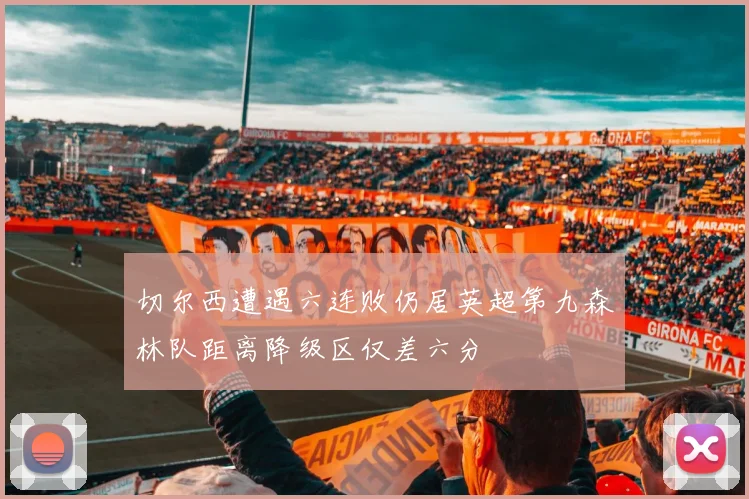 切尔西遭遇六连败仍居英超第九森林队距离降级区仅差六分