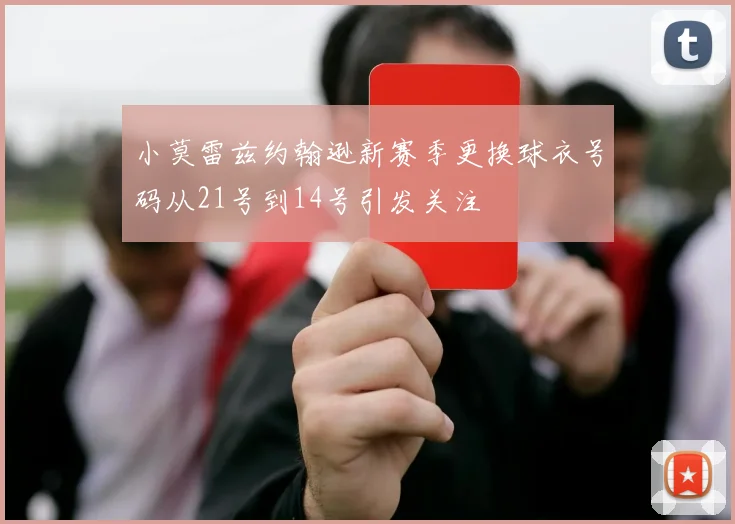 小莫雷兹约翰逊新赛季更换球衣号码从21号到14号引发关注