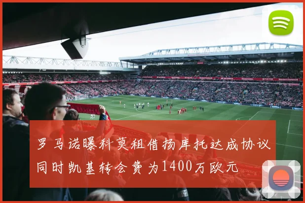 罗马诺曝科莫租借扬库托达成协议同时凯基转会费为1400万欧元
