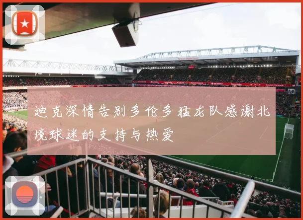 迪克深情告别多伦多猛龙队感谢北境球迷的支持与热爱