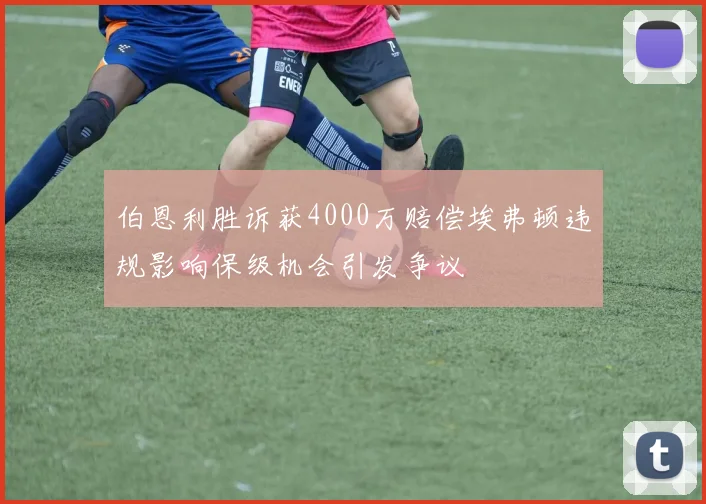 伯恩利胜诉获4000万赔偿埃弗顿违规影响保级机会引发争议